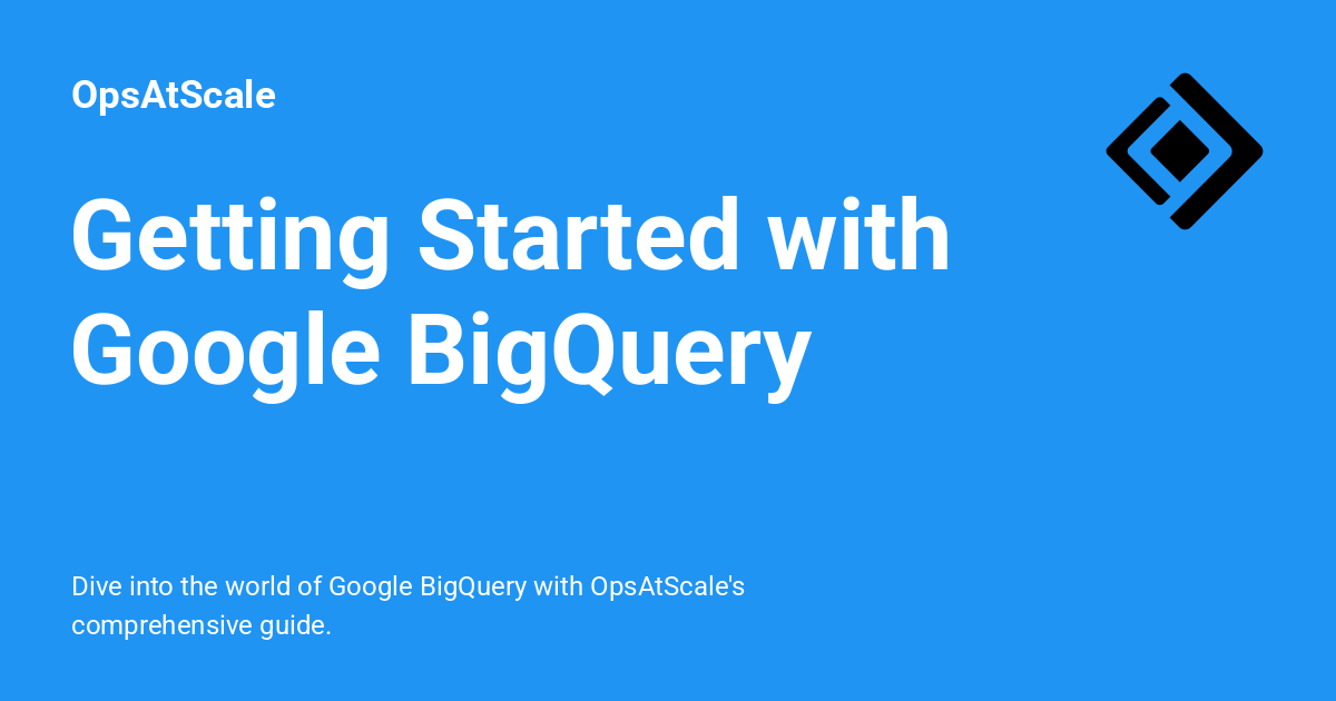 Getting Started with Google BigQuery - OpsAtScale